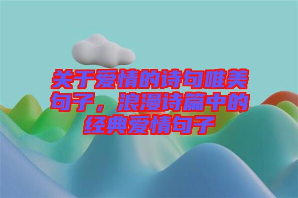 關于愛情的詩句唯美句子，浪漫詩篇中的經(jīng)典愛情句子