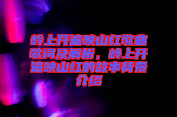 嶺上開遍映山紅歌曲歌詞及解析，嶺上開遍映山紅的故事背景介紹