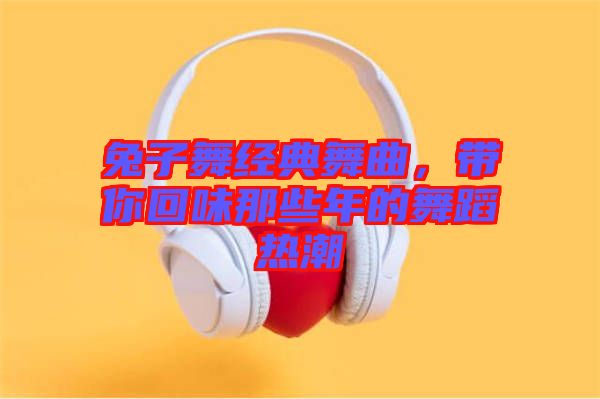 兔子舞經(jīng)典舞曲，帶你回味那些年的舞蹈熱潮