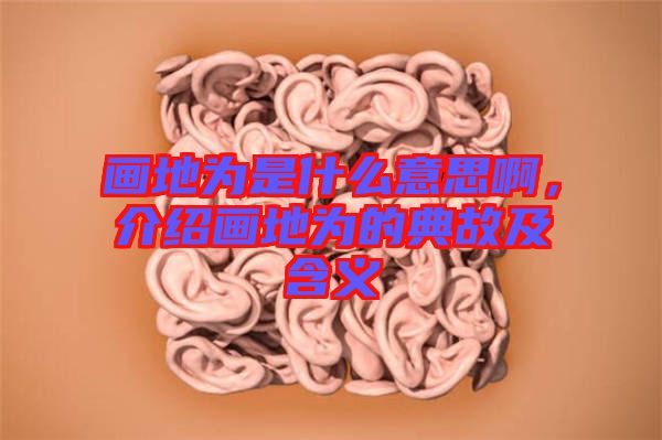 畫(huà)地為是什么意思啊，介紹畫(huà)地為的典故及含義