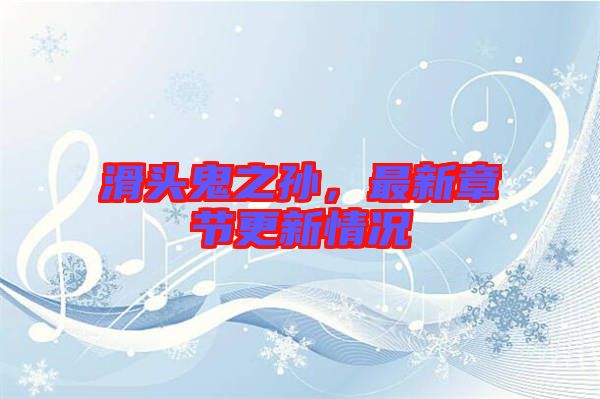 滑頭鬼之孫，最新章節(jié)更新情況