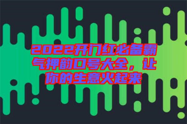 2022開(kāi)門(mén)紅必備霸氣押韻口號(hào)大全，讓你的生意火起來(lái)