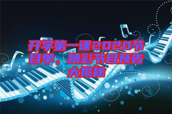 開(kāi)學(xué)第一課2020節(jié)目單，精彩節(jié)目預(yù)告大揭秘