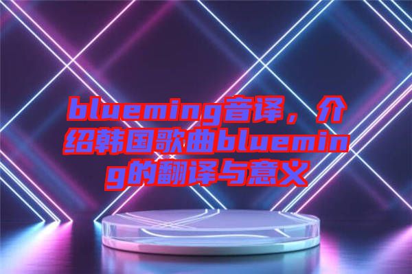 blueming音譯，介紹韓國歌曲blueming的翻譯與意義