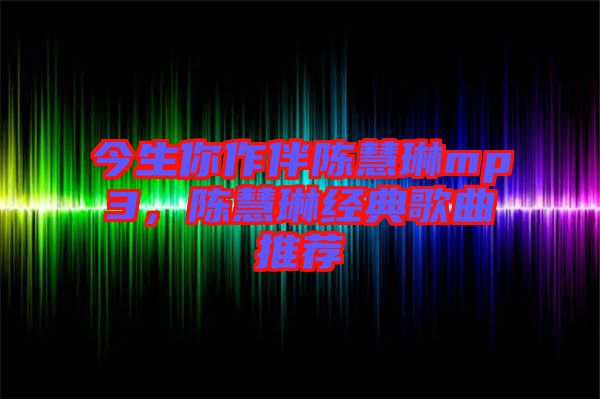 今生你作伴陳慧琳mp3，陳慧琳經(jīng)典歌曲推薦