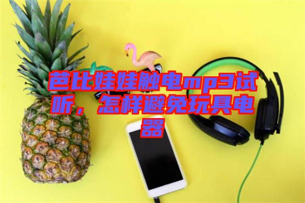 芭比娃娃觸電mp3試聽，怎樣避免玩具電器