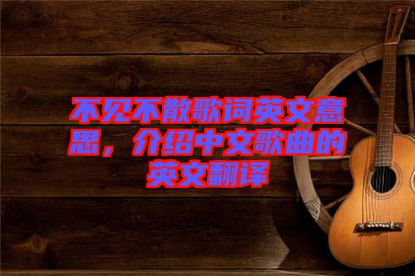 不見不散歌詞英文意思，介紹中文歌曲的英文翻譯