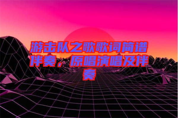 游擊隊(duì)之歌歌詞簡譜伴奏，原唱演唱及伴奏