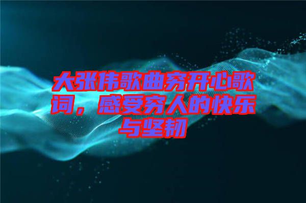 大張偉歌曲窮開心歌詞，感受窮人的快樂與堅(jiān)韌