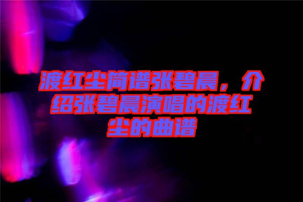 渡紅塵簡(jiǎn)譜張碧晨，介紹張碧晨演唱的渡紅塵的曲譜