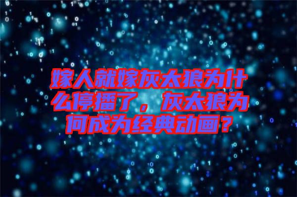 嫁人就嫁灰太狼為什么停播了，灰太狼為何成為經(jīng)典動(dòng)畫？