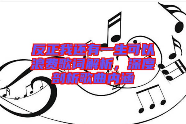 反正我還有一生可以浪費歌詞解析，深度剖析歌曲內(nèi)涵