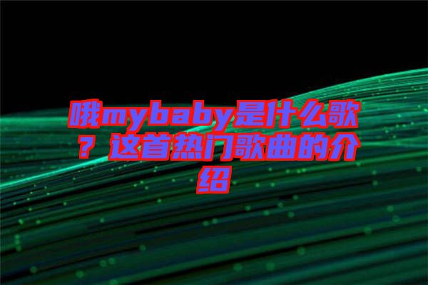 哦mybaby是什么歌？這首熱門歌曲的介紹