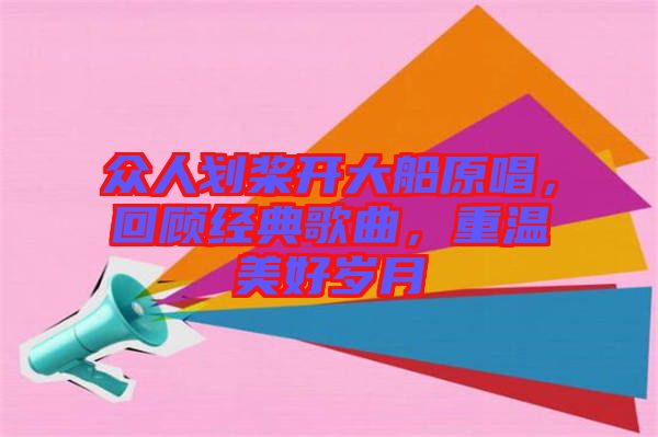 眾人劃槳開大船原唱，回顧經典歌曲，重溫美好歲月