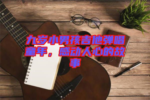 九歲小男孩吉他彈唱童年，感動(dòng)人心的故事