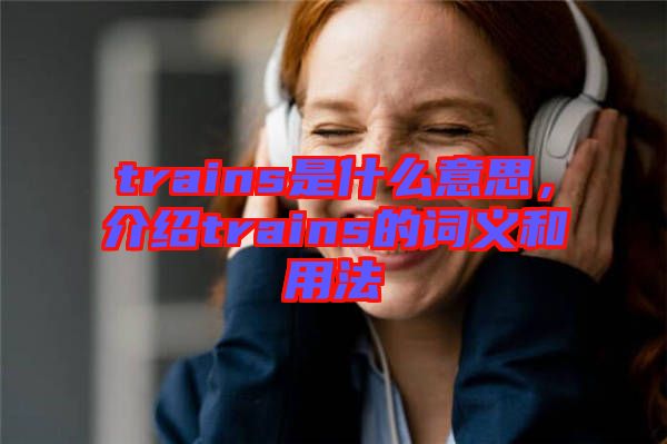 trains是什么意思，介紹trains的詞義和用法