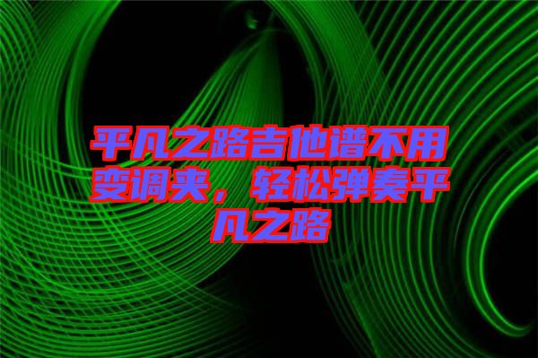 平凡之路吉他譜不用變調(diào)夾，輕松彈奏平凡之路