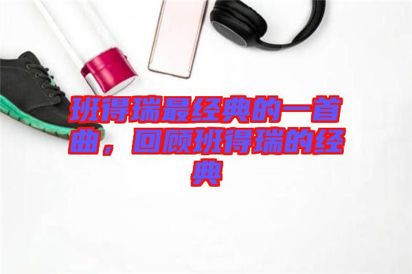 班得瑞最經典的一首曲，回顧班得瑞的經典