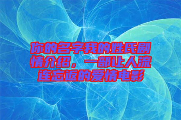 你的名字我的姓氏劇情介紹，一部讓人流連忘返的愛(ài)情電影