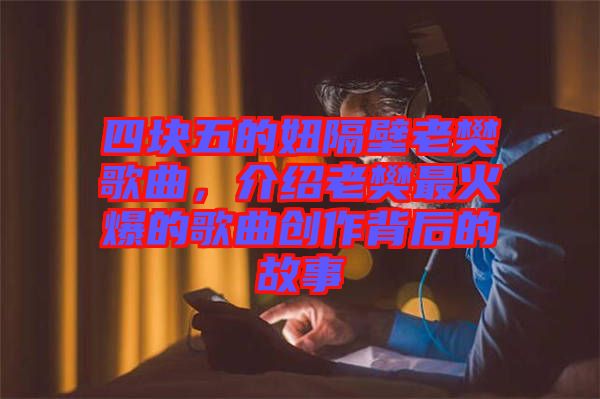 四塊五的妞隔壁老樊歌曲，介紹老樊最火爆的歌曲創(chuàng)作背后的故事