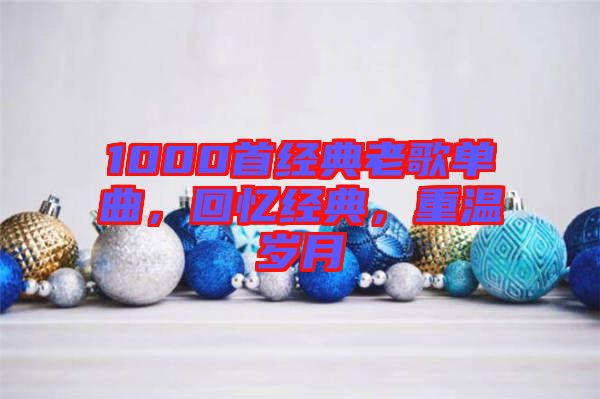 1000首經(jīng)典老歌單曲，回憶經(jīng)典，重溫歲月