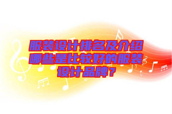 服裝設(shè)計排名及介紹哪些是比較好的服裝設(shè)計品牌？