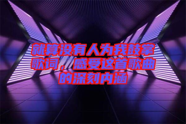 就算沒有人為我鼓掌歌詞，感受這首歌曲的深刻內涵