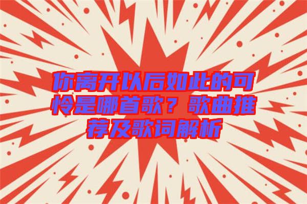 你離開以后如此的可憐是哪首歌？歌曲推薦及歌詞解析