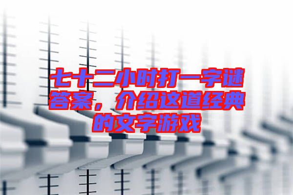 七十二小時(shí)打一字謎答案，介紹這道經(jīng)典的文字游戲