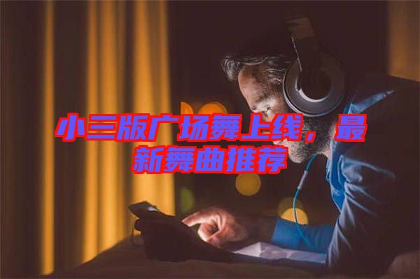 小三版廣場舞上線，最新舞曲推薦