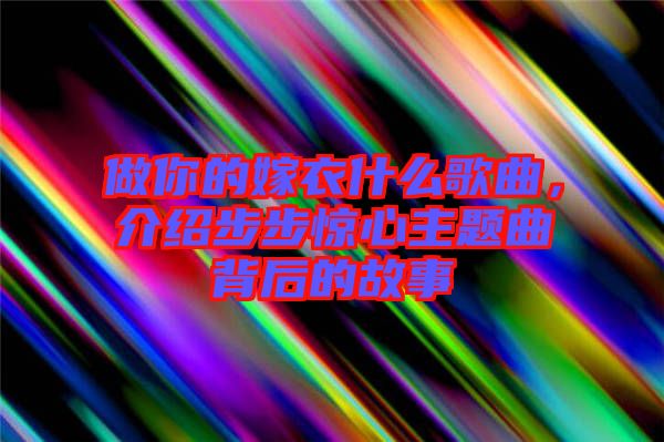 做你的嫁衣什么歌曲，介紹步步驚心主題曲背后的故事