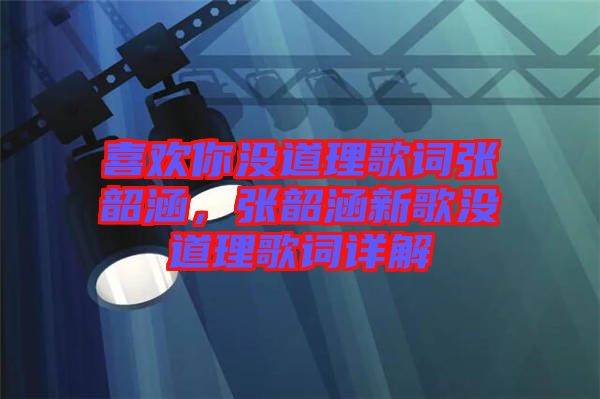 喜歡你沒(méi)道理歌詞張韶涵，張韶涵新歌沒(méi)道理歌詞詳解