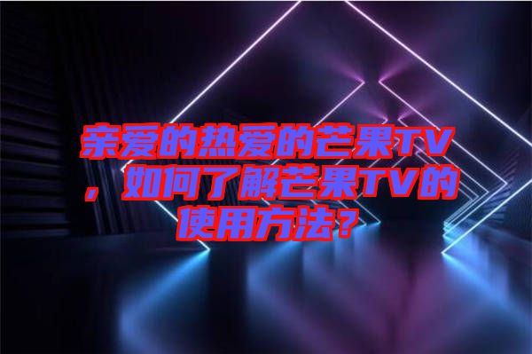 親愛的熱愛的芒果TV，如何了解芒果TV的使用方法？