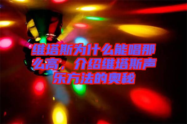 維塔斯為什么能唱那么高，介紹維塔斯聲樂方法的奧秘