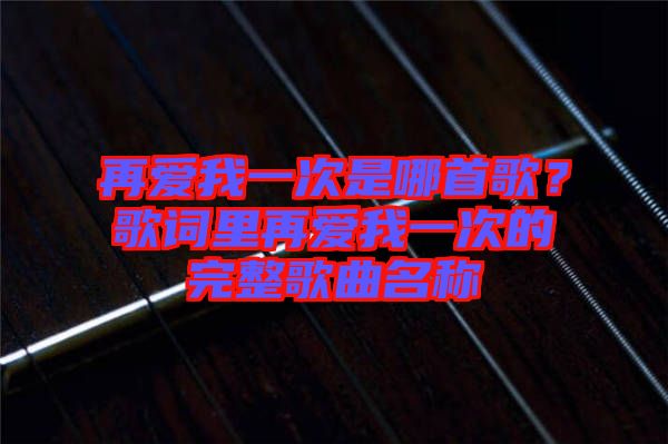 再愛(ài)我一次是哪首歌？歌詞里再愛(ài)我一次的完整歌曲名稱