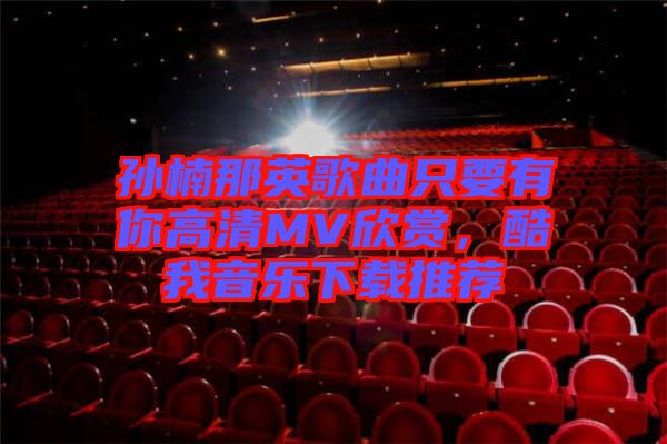 孫楠那英歌曲只要有你高清MV欣賞，酷我音樂下載推薦