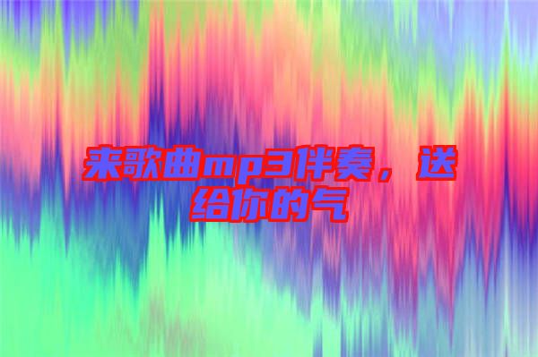 來歌曲mp3伴奏，送給你的氣