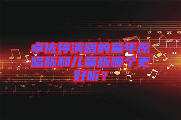 卓依婷演唱的童年原唱版和兒童版哪個更好聽？