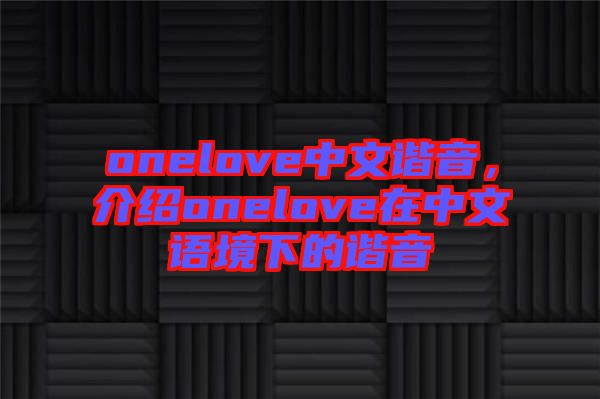 onelove中文諧音，介紹onelove在中文語(yǔ)境下的諧音