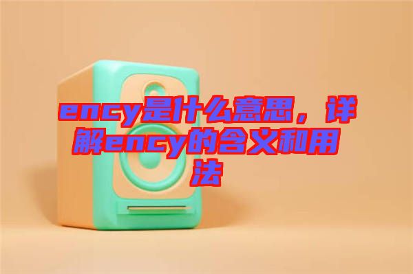 ency是什么意思，詳解ency的含義和用法