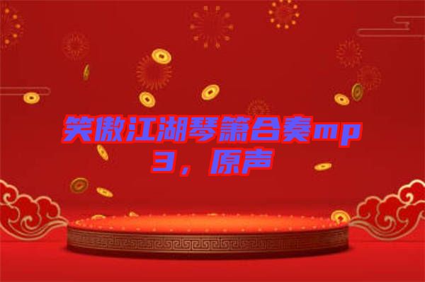 笑傲江湖琴簫合奏mp3，原聲