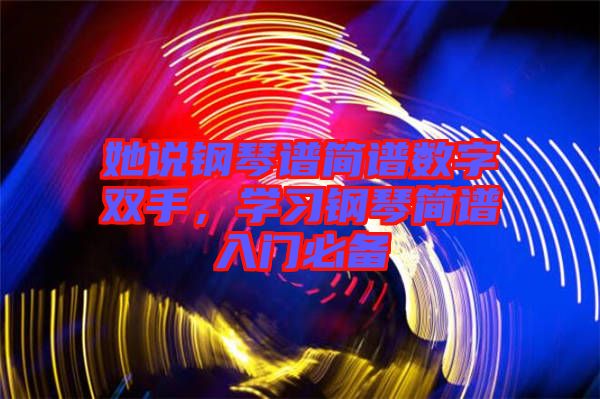 她說鋼琴譜簡譜數字雙手，學習鋼琴簡譜入門必備