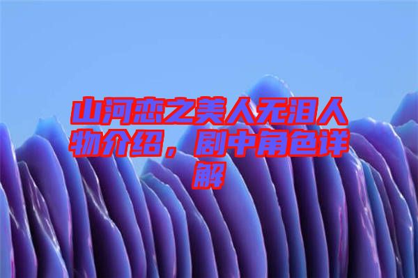 山河戀之美人無淚人物介紹，劇中角色詳解