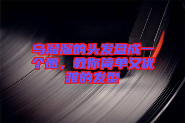 烏溜溜的頭發(fā)盤(pán)成一個(gè)圈，教你簡(jiǎn)單又優(yōu)雅的發(fā)型