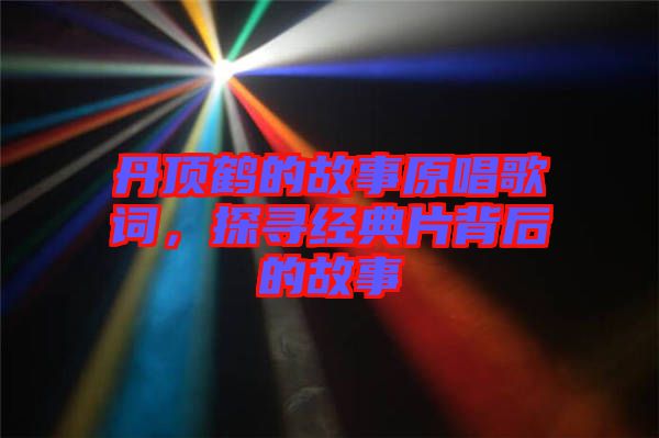 丹頂鶴的故事原唱歌詞，探尋經(jīng)典片背后的故事