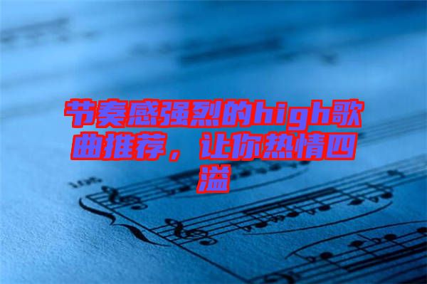 節(jié)奏感強(qiáng)烈的high歌曲推薦，讓你熱情四溢