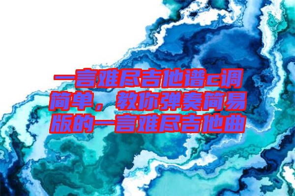 一言難盡吉他譜c調(diào)簡單，教你彈奏簡易版的一言難盡吉他曲