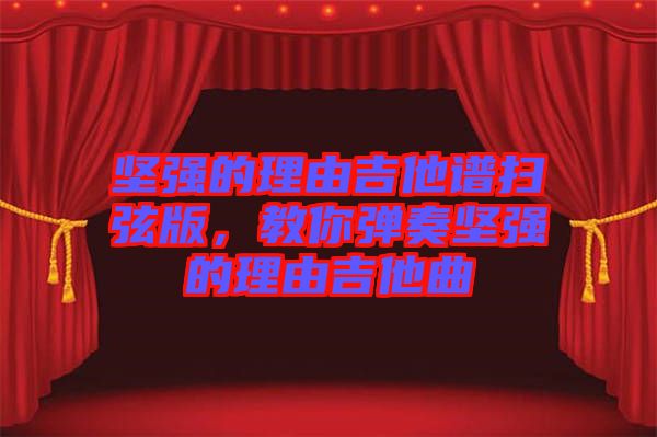 堅強的理由吉他譜掃弦版，教你彈奏堅強的理由吉他曲