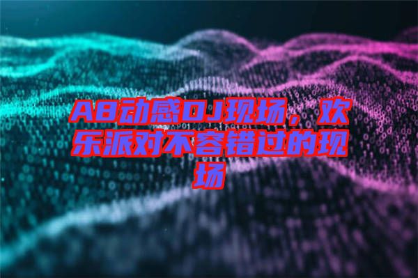 A8動感DJ現(xiàn)場，歡樂派對不容錯過的現(xiàn)場