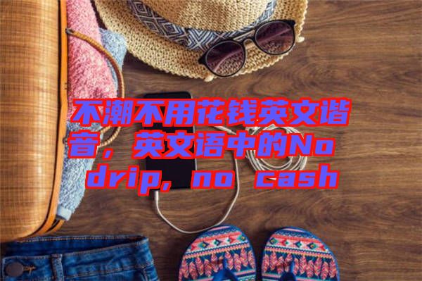 不潮不用花錢英文諧音，英文語中的No drip, no cash